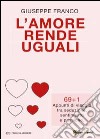 L'amore rende uguali. 69+1 Appunti di viaggio tra seduzione, sentimento e passione libro di Franco Giuseppe