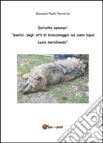 Analisi degli atti di bracconaggio sul Canis lupus Lazio Meridionale. Estratto seminari libro