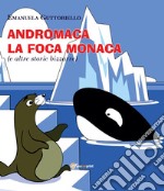 Andromaca la foca monaca (e altre storie bizzarre). Ediz. illustrata