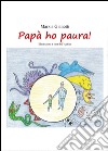 Papà ho paura! Ediz. illustrata libro