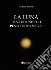 La luna dentro i nostri pensieri d'amore libro di Fostii Marta