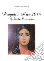 Progetto arte 2014. Gabriele Castriconi. Ediz. illustrata libro