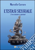 L'estasi sessuale. L'eros iniziatico e spirituale libro