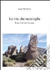 La vita. Che meraviglia libro di Dello Preite Luigi