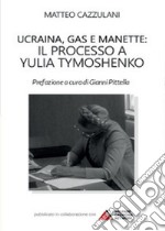 Ucraina, gas e manette. Il processo a Yulia Tymoshenko libro