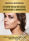 L'elisir della bellezza, benessere e longevità. I segreti per rimanere sempre giovani, belle, vitali e in piena salute libro