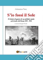 S'io fossi il Sole. Il diario di guerra di un soldato sardo sul fronte del Carso 1915-1918 libro