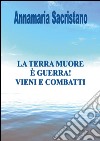 La Terra muore, è guerra, vieni e combatti libro di Sacristano Annamaria