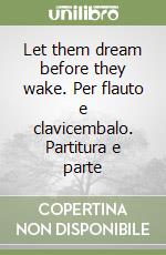 Let them dream before they wake. Per flauto e clavicembalo. Partitura e parte libro