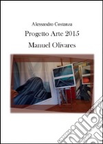 Progetto Arte 2015. Manuel Olivares. Ediz. illustrata libro