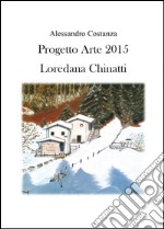 Progetto Arte 2015. Loredana Chinatti. Ediz. illustrata libro