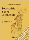 Beccacciaio e cane beccaccista. Si è o non si è libro di Materasso Francesco