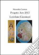 Progetto Arte 2015. Loredana Giannuzzi. Ediz. illustrata libro