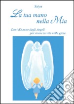 La tua mano nella mia. Doni d'amore degli angeli per vivere la vita nella gioia libro