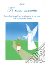 Ti sono accanto. Doni degli angeli per trasformare la tua vita con la forza dell'amore libro