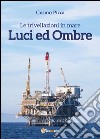 Le trivellazioni in mare. Luci ed ombre libro