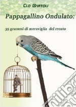 Pappagallino ondulato: 35 grammi di meraviglia del Creato libro