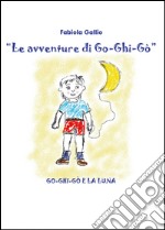 Go-Ghi-Gò e la luna. Le avventure di Go-Ghi-Gò libro