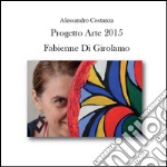 Progetto Arte 2015. Fabienne Di Girolamo. Ediz. illustrata libro