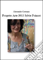 Progetto Arte 2015. Sylvie Poinsot. Ediz. illustrata libro