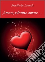 Amare, soltanto amare... libro