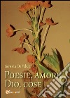 Poesie, amore, Dio, cose libro di De Felice Gemma