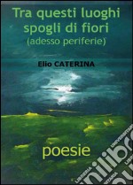 Tra questi luoghi spogli di fiori libro