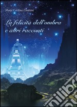 La felicità dell'ombra e altri racconti libro