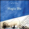 Magia Blu. Ediz. illustrata libro