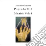 Project Art 2015. Maurizio Velluti. Ediz. illustrata libro