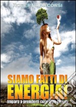 Siamo fatti di energia. Impara a prenderti cura di te stesso libro