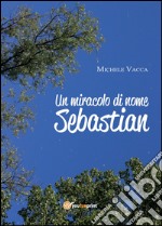 Un miracolo di nome Sebastian libro