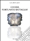 Chi era Fortunato Battaglia? libro di Cajati Claudio