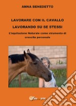 Lavorare con il cavallo lavorando su se stessi. L'equitazione naturale come strumento di cambiamento personale libro