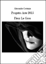 Progetto Arte 2015. Fleur Le Gros. Ediz. illustrata libro