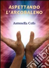 Aspettando l'arcobaleno libro di Cefis Antonella