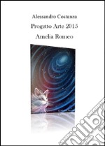 Progetto Arte 2015. Amelia Romeo. Ediz. illustrata libro