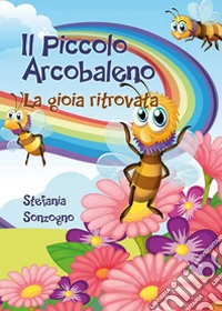 Il piccolo arcobaleno. La gioia ritrovata libro