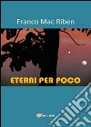 Eterni per poco libro di Mac Rìben Franco