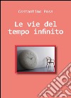 Le vie del tempo infinito libro di Posa Costantino