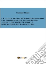 La tutela penale in materia religiosa e il problema dell'eguaglianza: sviluppi giurisprudenziali e depurazione della disciplina libro