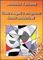 Contro dogmi e arroganza: scritti anticlericali libro