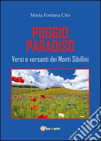 Poggio Paradiso. Versi e versanti dei Monti Sibillini libro