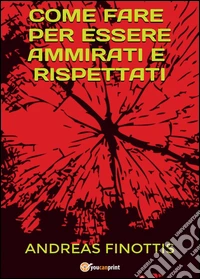 Come fare per essere ammirati e rispettati