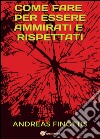 Come fare per essere ammirati e rispettati libro