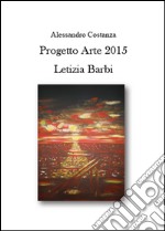 Progetto Arte 2015. Letizia Barbi. Ediz. illustrata libro