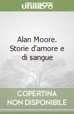 Alan Moore. Storie d'amore e di sangue libro