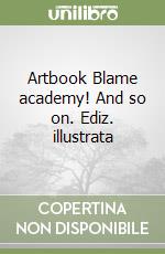Artbook Blame academy! And so on. Ediz. illustrata libro