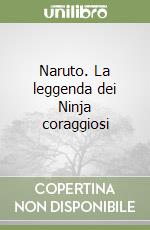 Naruto. La leggenda dei Ninja coraggiosi libro