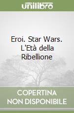 Eroi. Star Wars. L'Età della Ribellione libro